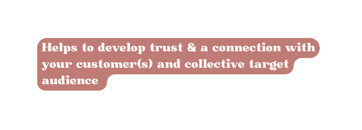 Helps to develop trust a connection with your customer s and collective target audience