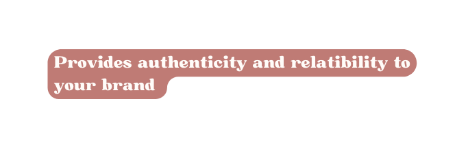 Provides authenticity and relatibility to your brand